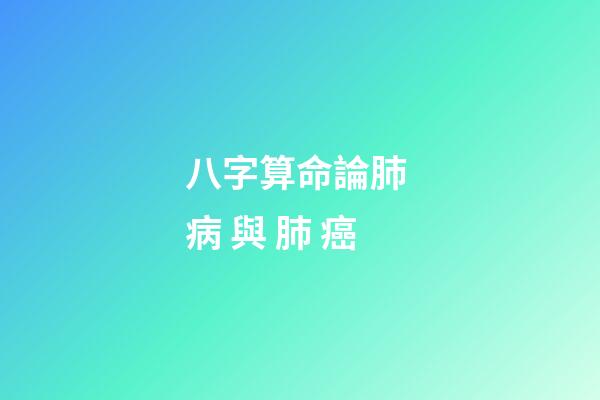 八字算命論肺 病 與 肺 癌
